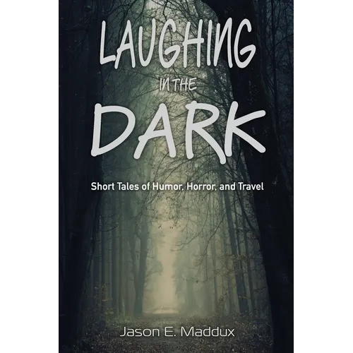 Laughing in the Dark: Short Tales of Humor, Horror, and Travel