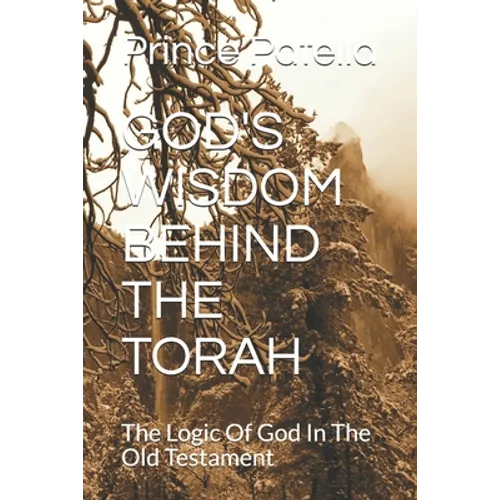 God's Wisdom Behind the Torah: The Logic Of God In The Old Testament
