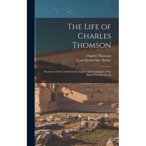 The Life of Charles Thomson: Secretary of the Continental Congress and Translator of the Bible From the Greek