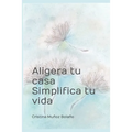 Aligera tu casa. Simplifica tu vida.: El plan para vivir más sencillo.