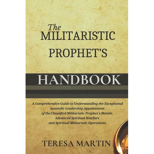 The Militaristic Prophet's Handbook: A Comprehensive Guide to Understanding the Exceptional Apostolic Leadership Appointment of the Classified Militar