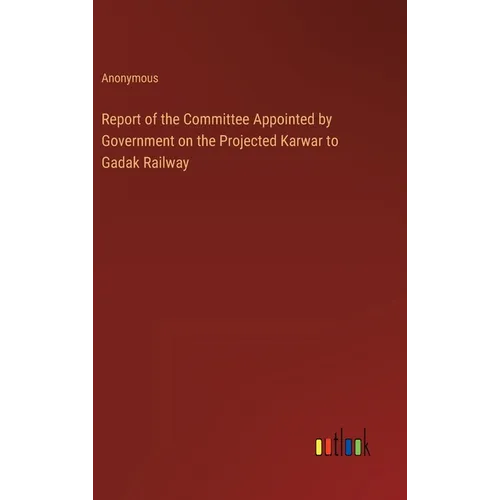 Report of the Committee Appointed by Government on the Projected Karwar to Gadak Railway
