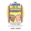 The Ladder Out of Poverty: The Great Society Promised to End Poverty in America. It Did Not Work. Here is a Solution That Will Work.