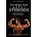 The Hidden Truth About Steroids: Everything You Need To Know About Anabolic Steroids - How To Use Steroids, Diary Of A User And Much More