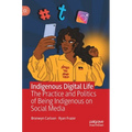 Indigenous Digital Life: The Practice and Politics of Being Indigenous on Social Media