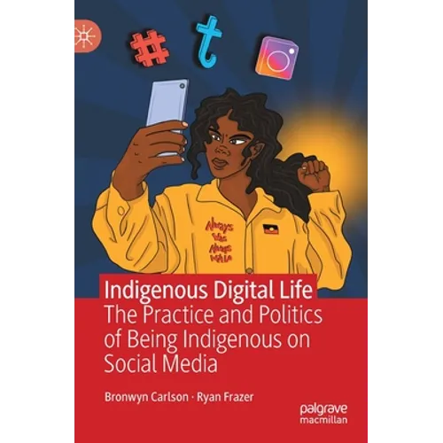 Indigenous Digital Life: The Practice and Politics of Being Indigenous on Social Media