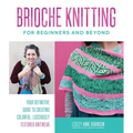 Brioche Knitting for Beginners and Beyond: Your Definitive Guide to Creating Colorful, Lusciously Textured Knitwear