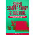 Super Simple Story Structure: A Quick Guide To Plotting And Writing Your Novel