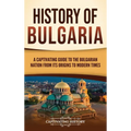 History of Bulgaria: A Captivating Guide to the Bulgarian Nation from Its Origins to Modern Times