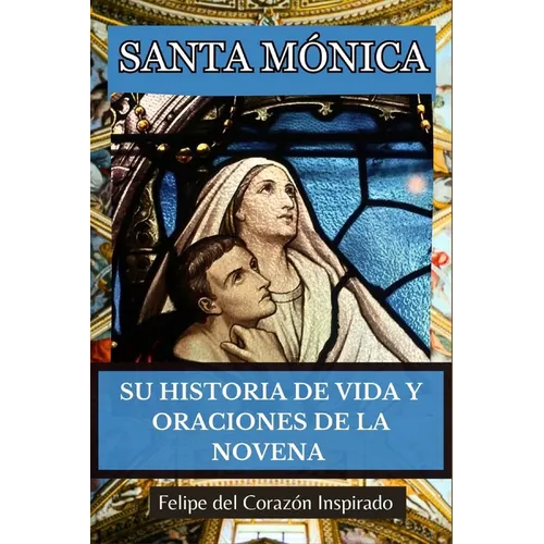 Santa Mónica: Su Historia de Vida Y Oraciones de la Novena (Spanish Edition)