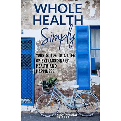 Whole Health Simply: Your Guide to a Life of Extraordinary Health and Happiness