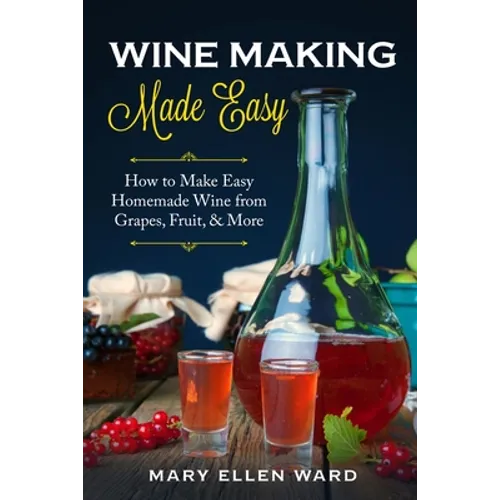 Wine Making Made Easy: How to Make Easy Homemade Wine from Grapes, Fruit, & More