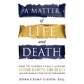 A Matter of Life and Death: How to Handle Family Affairs During Illness and Death and Keep Probate Court Out of Your Business