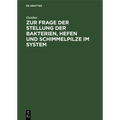 Zur Frage Der Stellung Der Bakterien, Hefen Und Schimmelpilze Im System: Die Entstehung Von Bakterien, Hefen Und Schimmelpilzen Aus Algenzellen