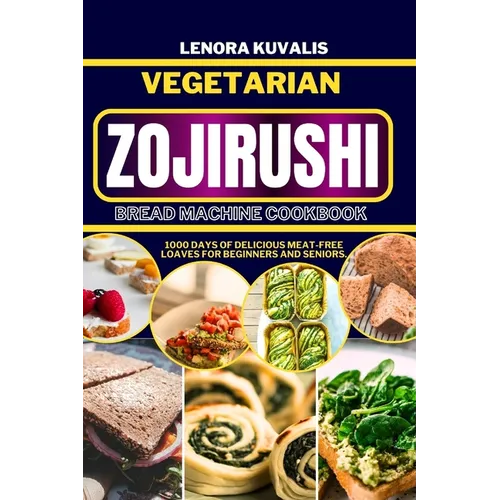 Vegetarian Zojirushi Bread Machine Cookbook: 1000 days of delicious Meat-Free Loaves for beginners and seniors
