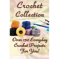 Crochet Collection: Over 150 Everyday Crochet Projects For You!: (Crochet Stitches, Crochet Books, Craft Patterns)