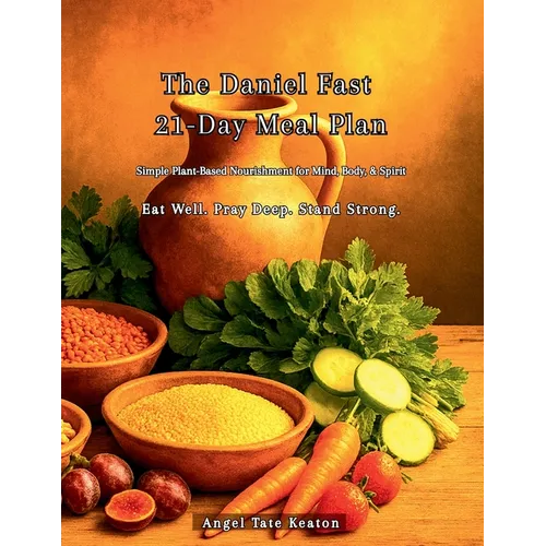 The Daniel Fast 21-Day Meal Plan: Simple Plant-Based Nourishment for Mind, Body, & Spirit Eat Well. Pray Deep. Stand Strong.