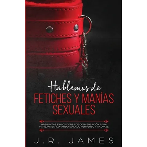 Hablemos de Fetiches y Manías Sexuales: Preguntas e Iniciadores de Conversación para Parejas Explorando Su Lado Perverso y Salvaje