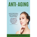 Anti-aging: Natural Remedies and Practices to Prevent Aging (Anti-aging by Achieving Your Optimum Health With Nutrition Balance)