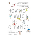 How to Watch the Olympics: The Essential Guide to the Rules, Statistics, Heroes, and Zeroes of Every Sport