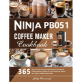 Ninja PB051 Coffee Maker Cookbook: 365 Days of Creamy and Tasty Coffee Recipes for the Ultimate Coffee Experience Embrace Your Inner Barista and Explo