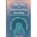 100 Tips for Reducing Your Anxiety: Sorry Less, Sleep Better, and Enjoy Life More