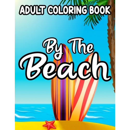 Adult coloring Book By The Beach: Relaxing And Unwinding Coloring Pages, Seaside Illustrations And Designs To Color For Stress-Relief