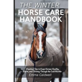 The Winter Horse Care Handbook: Practical Tips to Keep Horses Healthy, Warm, and Thriving Through the Cold Months