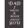 Dad I Wrote A Book About You: The perfect gift for your dad on Father's Day, Birthday and Christmas / Fill In The Blank Book With Prompts About What