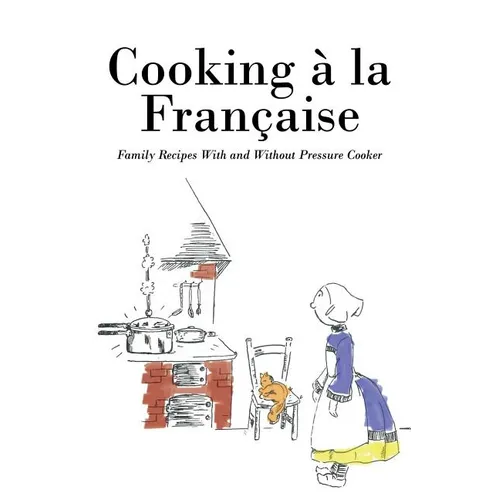 Cooking á la Française: Family Recipes With and Without Pressure Cooker