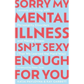 Sorry My Mental Illness Isn't Sexy Enough for You: Lessons on Living with Personality Disorders and Mental Illness (That We Learned the Hard Way)