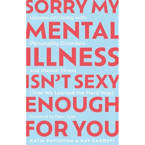 Sorry My Mental Illness Isn't Sexy Enough for You: Lessons on Living with Personality Disorders and Mental Illness (That We Learned the Hard Way)