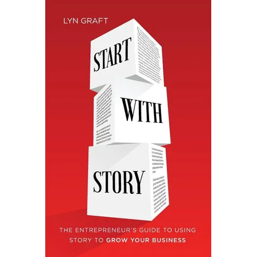 Start with Story: The Entrepreneur's Guide to Using Story to Grow Your Business