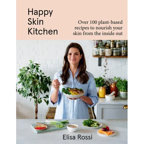 Happy Skin Kitchen: Over 100 Plant-Based Recipes to Nourish Your Skin from the Inside Out