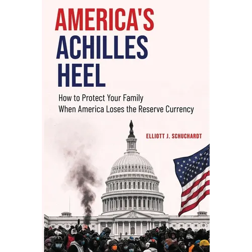 America's Achilles Heel: How to Protect Your Family When America Loses the Reserve Currency