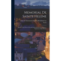 Memorial de Sainte Helene: Journal of the Private Life and Conversations of the Emperor Napoleon at Saint Helena