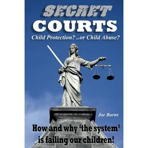 Secret Courts: Child Protection or Child Abuse? How and why 'the system' is failing our children!