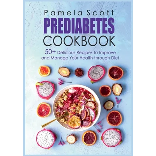Prediabetes Cookbook: 50+ Delicious Recipes To Improve And Manage Your Health Through Diet