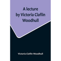A lecture by Victoria Claflin Woodhull; In the Boston Theater, Boston, U.S.A. October 22, 1876, before 3,000 people. The review of a century; or, the