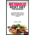 Metabolic Reset Diet for Seniors: A Complete Guide for Senior Weight Loss, Energy, Hormonal Balance, Sexual Health and Longevity.