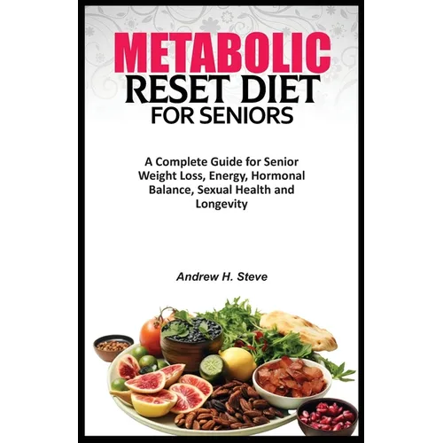 Metabolic Reset Diet for Seniors: A Complete Guide for Senior Weight Loss, Energy, Hormonal Balance, Sexual Health and Longevity.