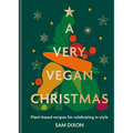 A Very Vegan Christmas: Plant-Based Recipes for Celebrating in Style