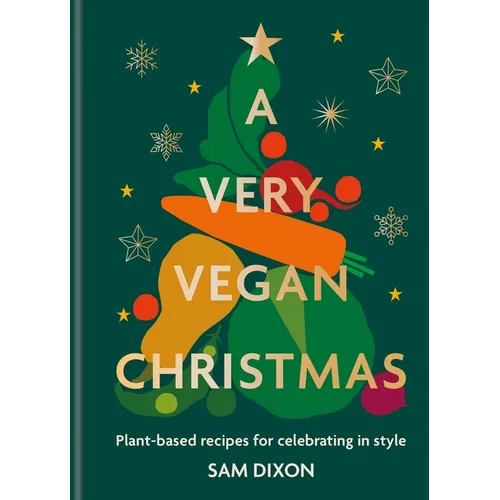 A Very Vegan Christmas: Plant-Based Recipes for Celebrating in Style