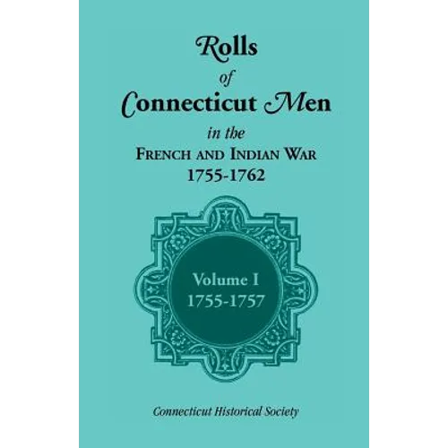 Rolls of Connecticut Men in the French and Indian War, 1755-1762: Volume 1, 1755-1757