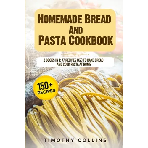 Homemade Bread And Pasta Cookbook: 2 Books In 1: 77 Recipes (X2) To Bake Bread And Cook Pasta At Home