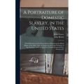 A Portraiture of Domestic Slavery, in the United States: With Reflections on the Practicability of Restoring the Moral Rights of the Slave, Without Im