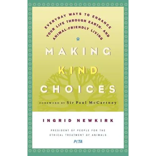 Making Kind Choices: Everyday Ways to Enhance Your Life Through Earth - And Animal-Friendly Living