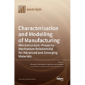 Characterisation and Modelling of Manufacturing: Microstructure-Property-Mechanism Relationship for Advanced and Emerging Materials