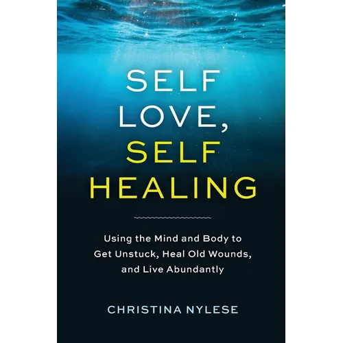Self-Love, Self-Healing: Using the Mind and Body to Get Unstuck, Heal Old Wounds, and Live Abundantly