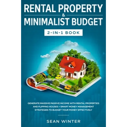 Rental Property and Minimalist Budget 2-in-1 Book: Generate Massive Passive Income with Rental Properties and Flipping Houses + Smart Money Management